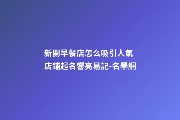 新開早餐店怎么吸引人氣 店鋪起名響亮易記-名學網-第1張-店鋪起名-玄機派